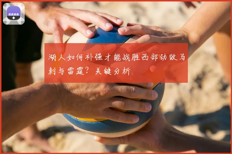 湖人如何补强才能战胜西部劲敌马刺与雷霆?关键分析