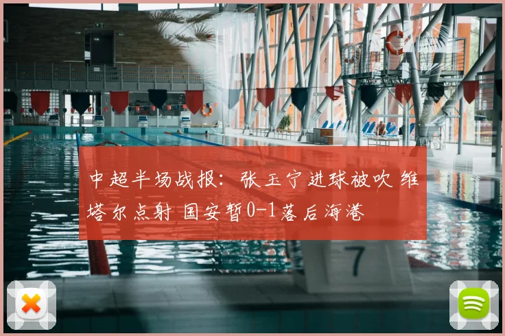 中超半场战报：张玉宁进球被吹 维塔尔点射 国安暂0-1落后海港