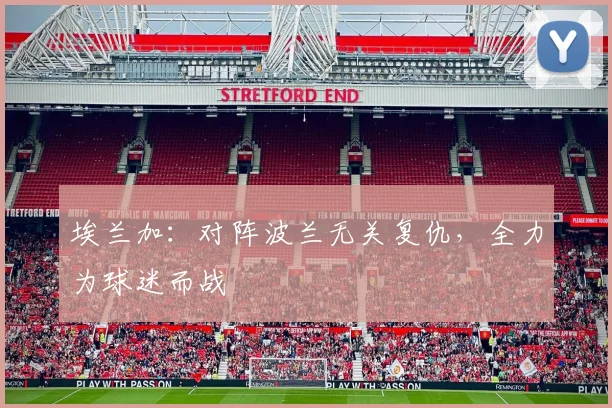 埃兰加：对阵波兰无关复仇，全力为球迷而战