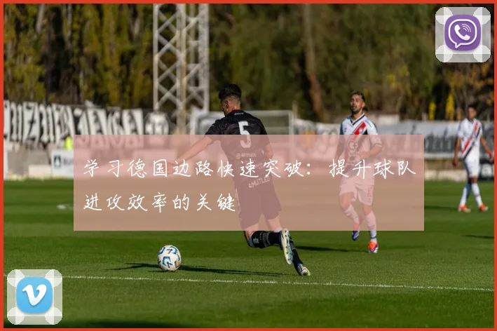 学习德国边路快速突破：提升球队进攻效率的关键