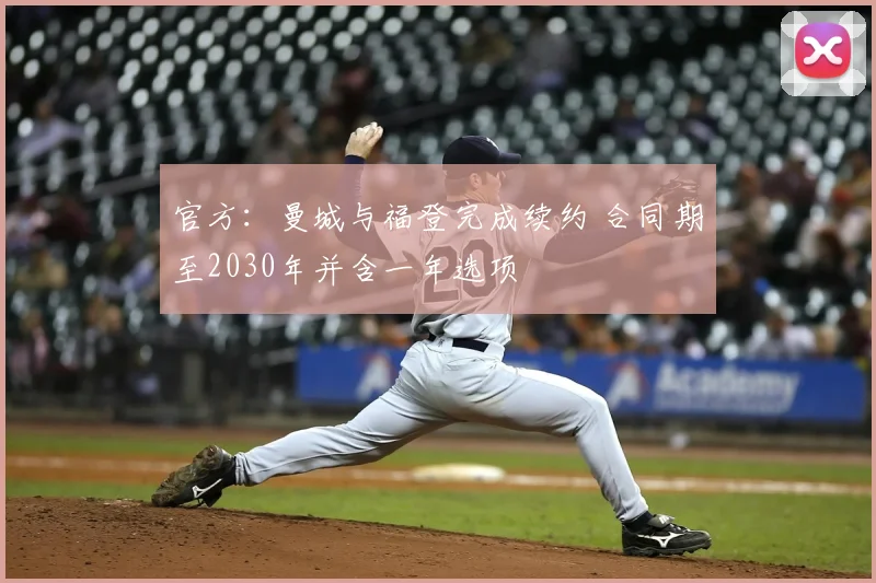 官方：曼城与福登完成续约 合同期至2030年并含一年选项