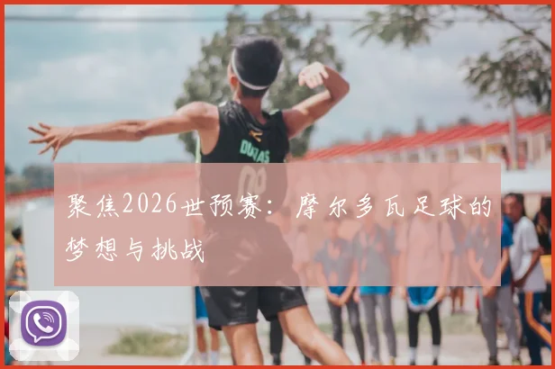 聚焦2026世预赛：摩尔多瓦足球的梦想与挑战