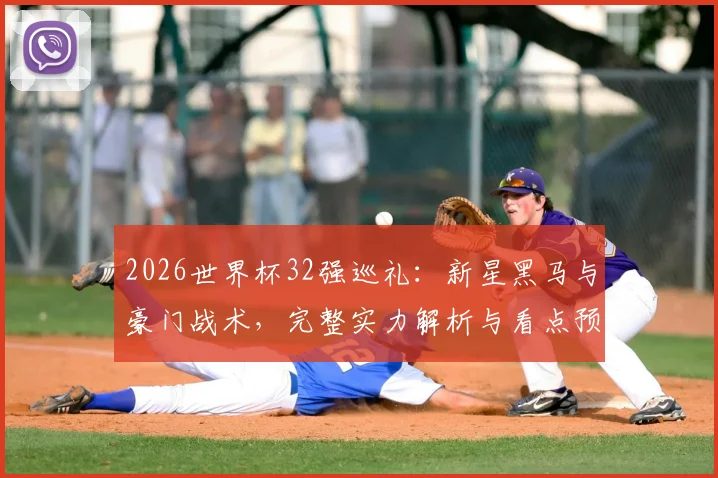 2026世界杯32强巡礼：新星黑马与豪门战术，完整实力解析与看点预测
