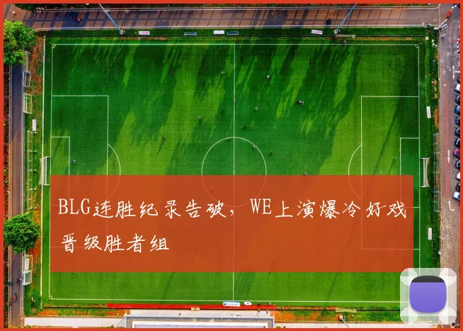 BLG连胜纪录告破，WE上演爆冷好戏晋级胜者组
