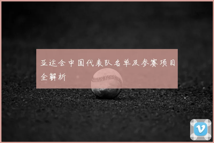 亚运会中国代表队名单及参赛项目全解析