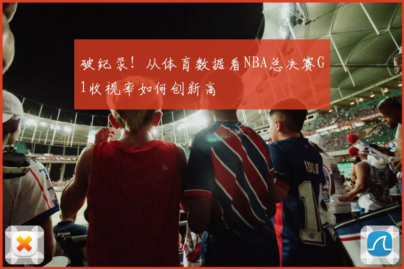 破纪录!从体育数据看NBA总决赛G1收视率如何创新高